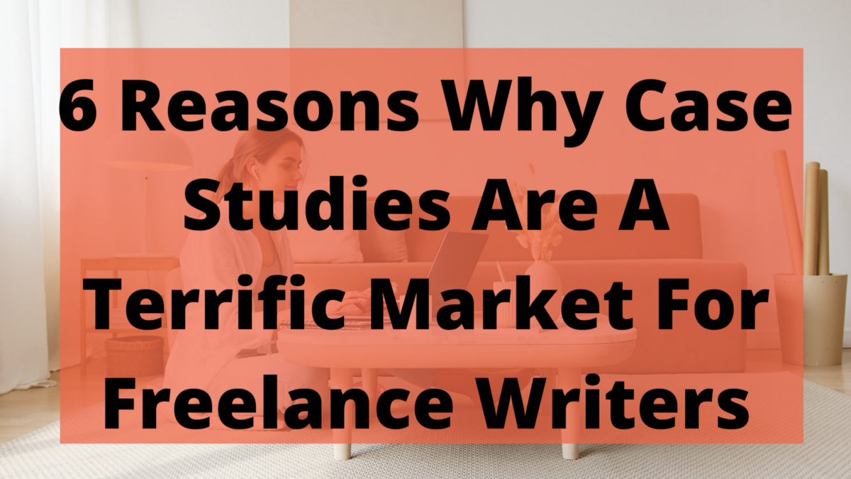 6 reasons why case studies are a terrific market for freelance writers